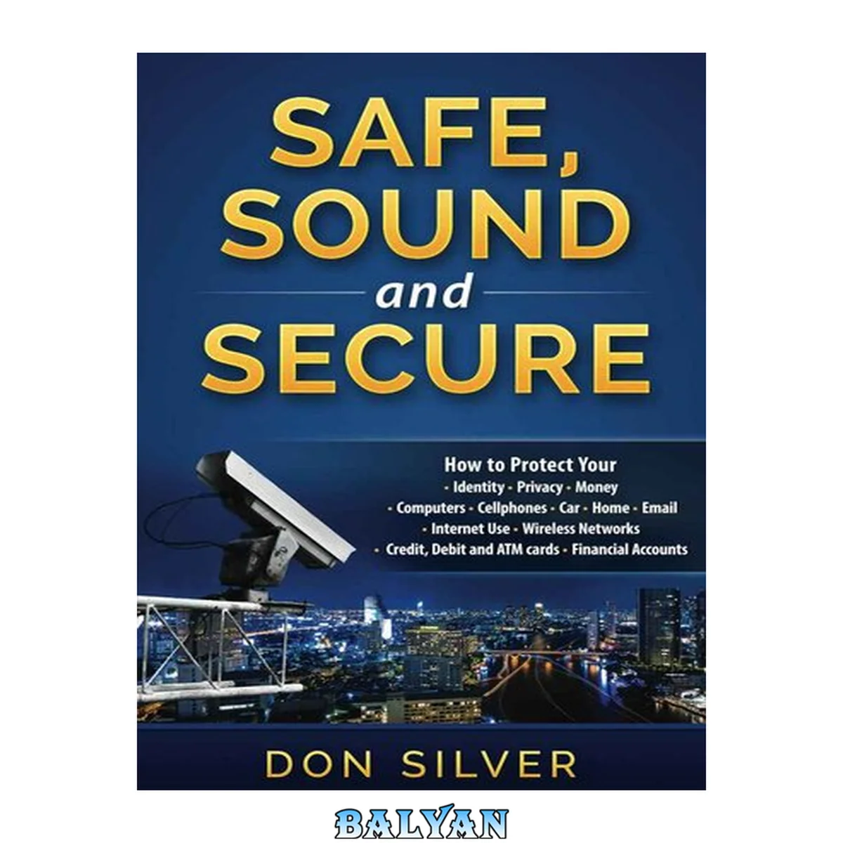 جلد کتاب Safe, Sound and Secure · How to Protect Your Identity, Privacy, Money, Computers, Cellphones, Car, Home, Email, Internet Use, Wireless Networks, Credit, Debit and ATM Cards and Financial Accounts