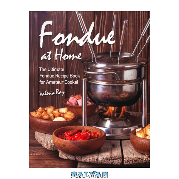 Fondue at Home: The Ultimate Fondue Recipe Book for Amateur Cooks!