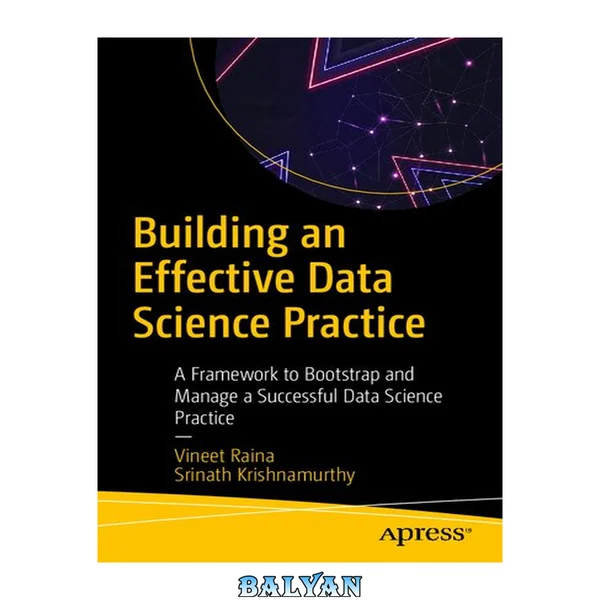 BUILDING AN EFFECTIVE DATA SCIENCE PRACTICE : a framework to bootstrap and manage a successful... data science practice