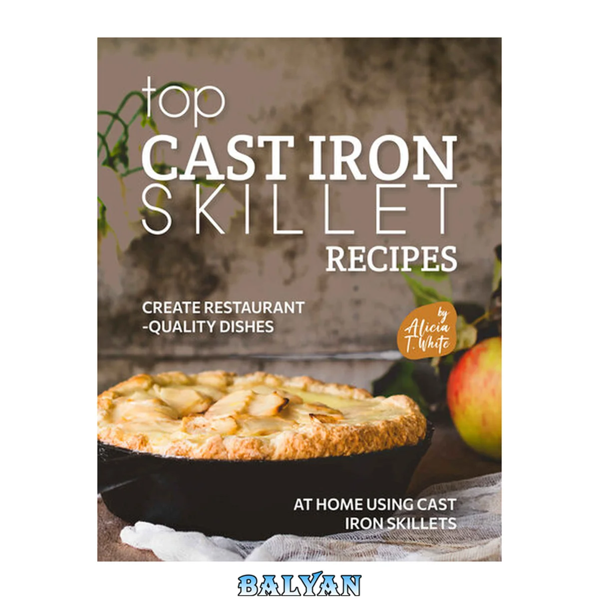 جلد کتاب Top Cast Iron Skillet Recipes: Create Restaurant-Quality Dishes at Home Using Cast Iron Skillets