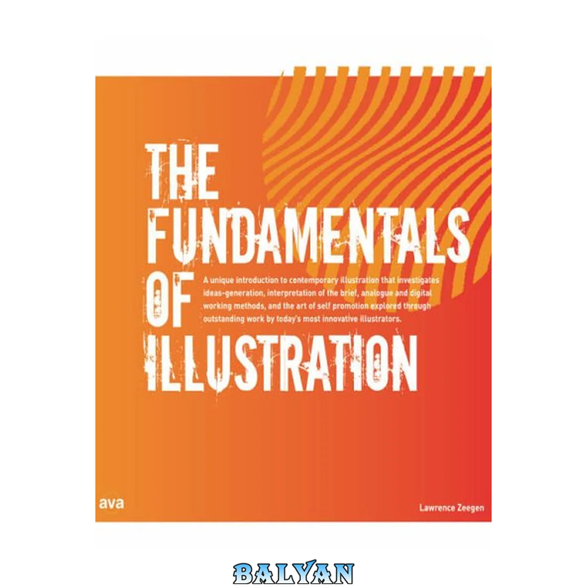 جلد کتاب The fundamentals of illustration: How to generate ideas, interpret briefs and promote oneself. Practicallity, philosophy and professionalism are explored in both the digital and analogue worlds of illustrations