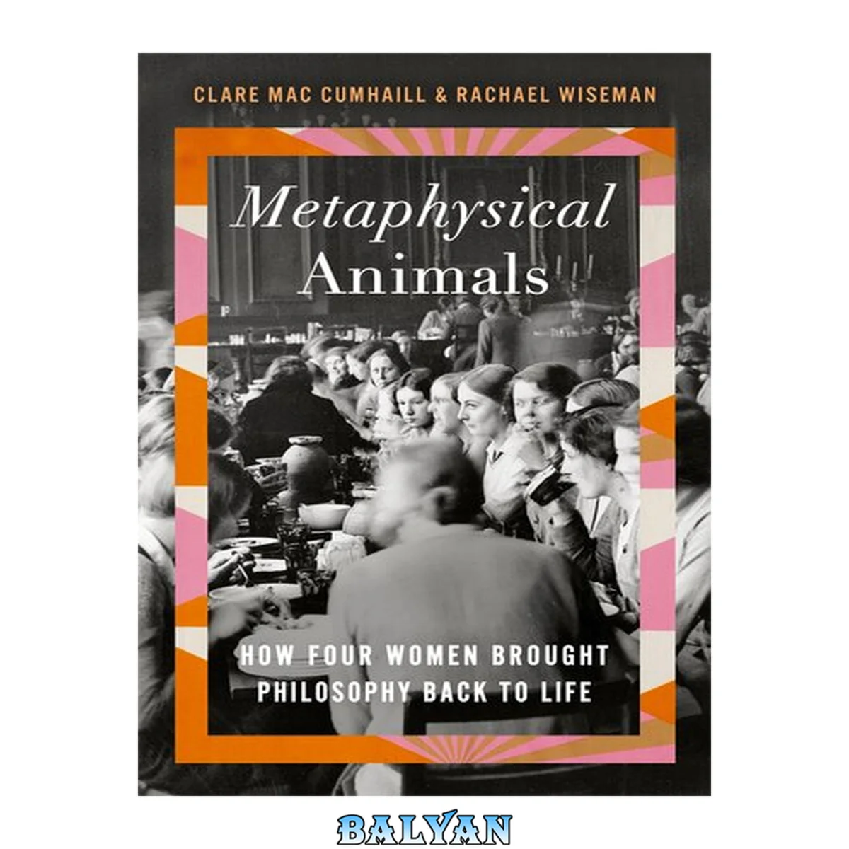 جلد کتاب Metaphysical Animals : How Four Women Brought Philosophy Back to Life