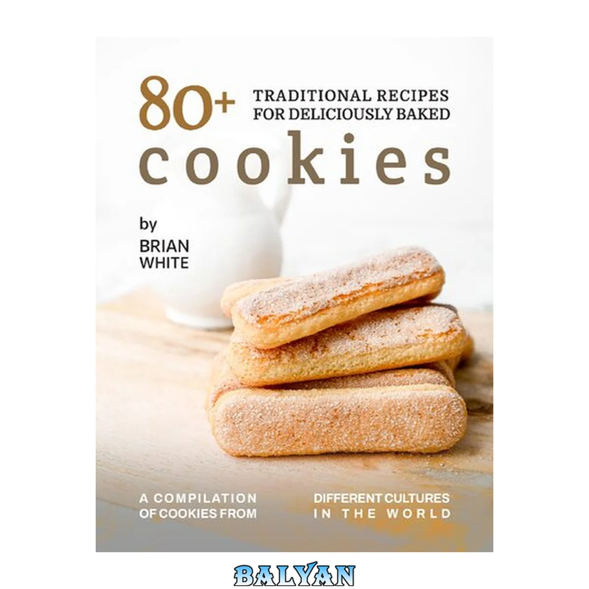 جلد کتاب 80+ Traditional Recipes for Deliciously Baked Cookies: A Compilation of Cookies from Different Cultures in The World