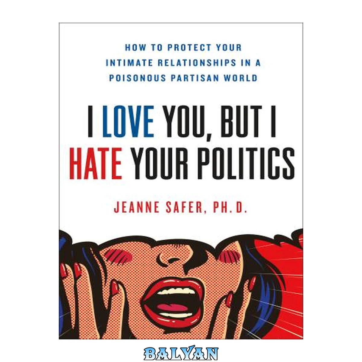 جلد کتاب I Love You, But I Hate Your Politics : How to Protect Your Intimate Relationships in a Poisonous Partisan World