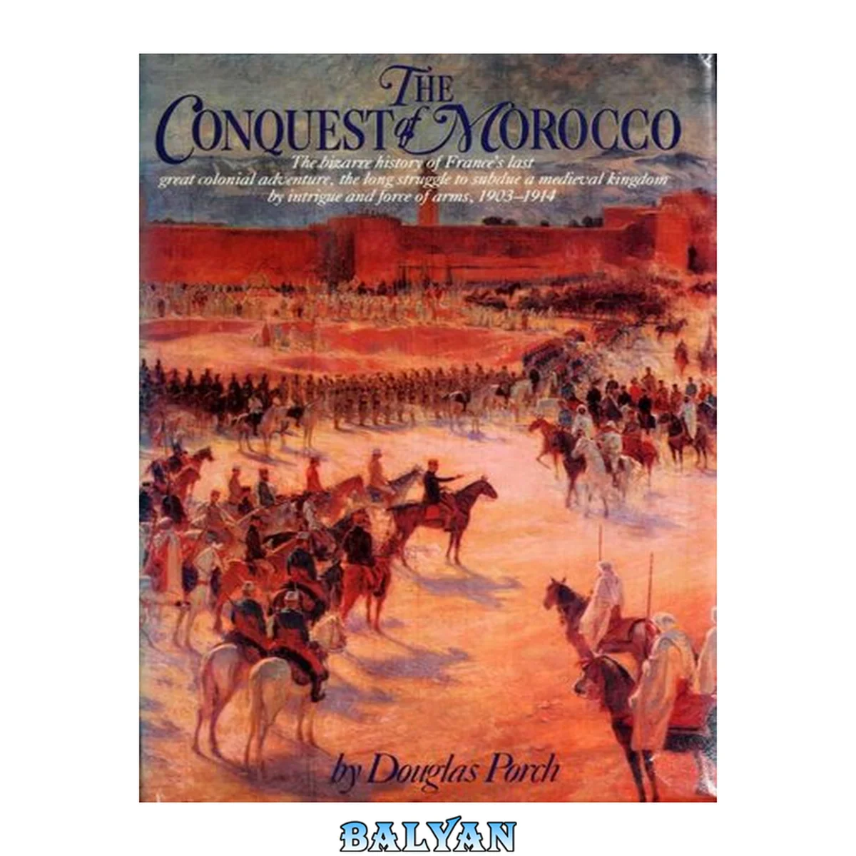 جلد کتاب The Conquest of Morocco: The Bizarre History of France's Last Great Colonial Adventure, the Long Struggle to Subdue a Medieval Kingdom by Intrigue and Force of Arms, 1903-1914