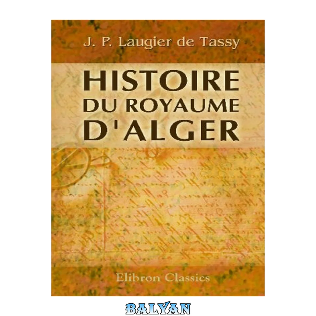 جلد کتاب Histoire du royaume d'Alger: Avec l'etat présent de son gouvernement, de ses forces de terre &amp; de mer, de ses revenus, police, justice politique &amp; commerce