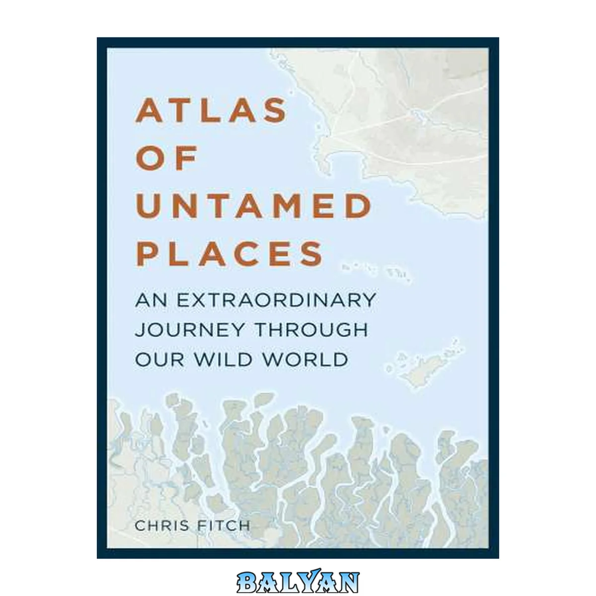 جلد کتاب Atlas of Untamed Places: An extraordinary journey through our wild world (Unexpected Atlases)