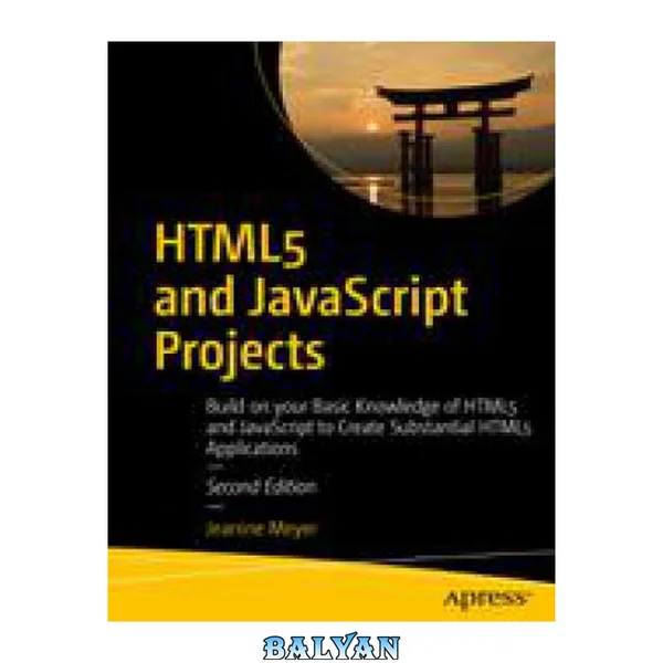 HTML5 and JavaScript Projects : Build on Your Basic Knowledge of HTML5 and JavaScript to Create Substantial HTML5 Applications