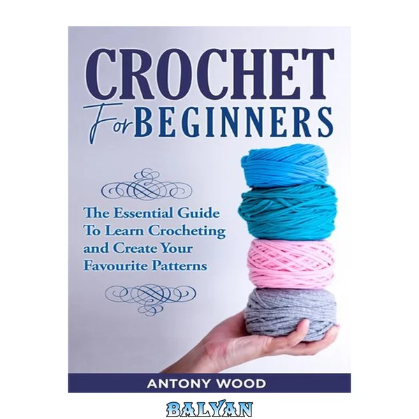 Crochet for Beginners : the Essential Guide to Learn Crocheting and Create Your Favourite Patterns