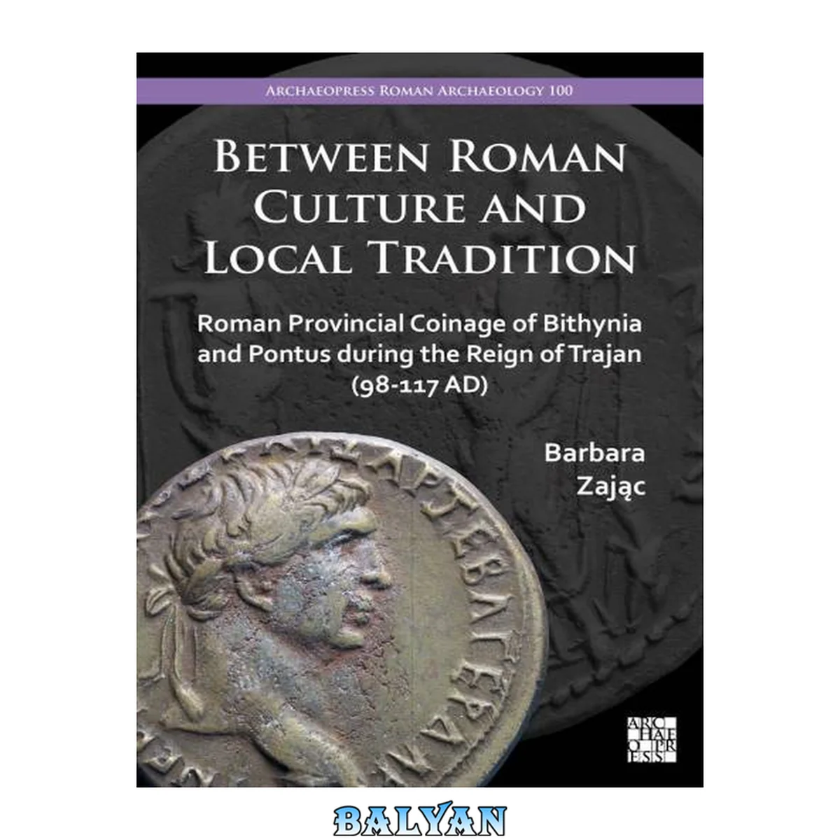 جلد کتاب Between Roman Culture and Local Tradition : Roman Provincial Coinage of Bithynia and Pontus During the Reign of Trajan (98-117 AD)