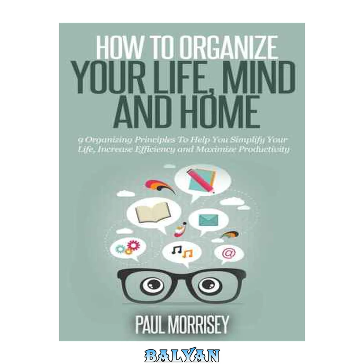 جلد کتاب How to Organize Your Life, Mind and Home: 9 Organizing Principles to Help You Simplify Your Life, Increase Efficiency and Maximize Productivity