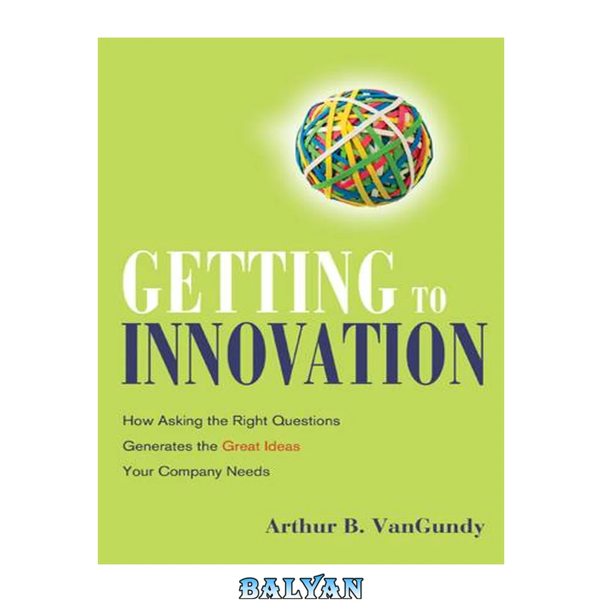 جلد کتاب Getting to Innovation : How Asking the Right Questions Generates the Great Ideas Your Company Needs