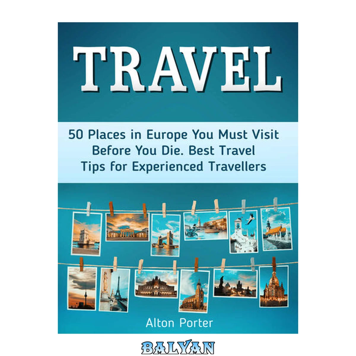 جلد کتاب Travel: 50 Places in Europe You Must Visit Before You Die. Best Travel Tips for Experienced Travellers (travelling europe, travel in europe, travel to europe)