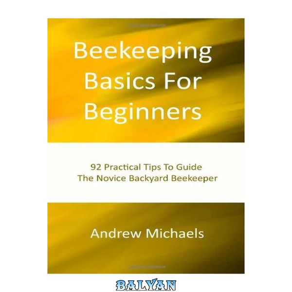 Beekeeping Basics for Beginners: 92 Practical Tips to Guide the Novice Backyard Beekeeper