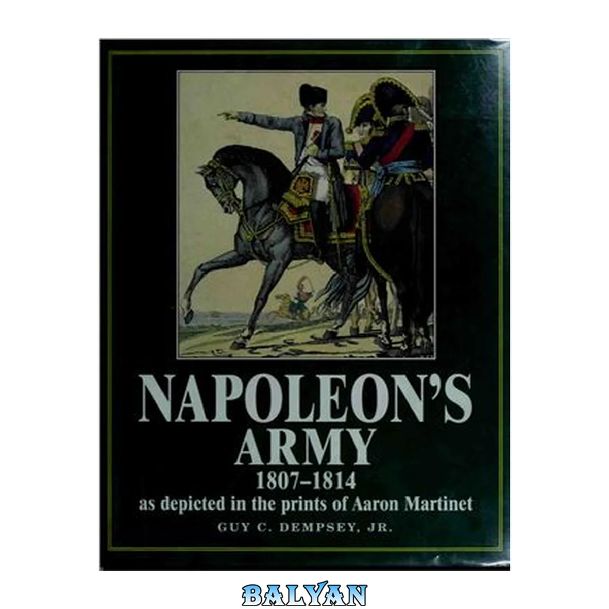جلد کتاب Napoleon's Army 1807-1814, As Depicted in the Prints of Aaron Martinet: 1807-1814, As Depicted in the Prints of Aaron Martinet