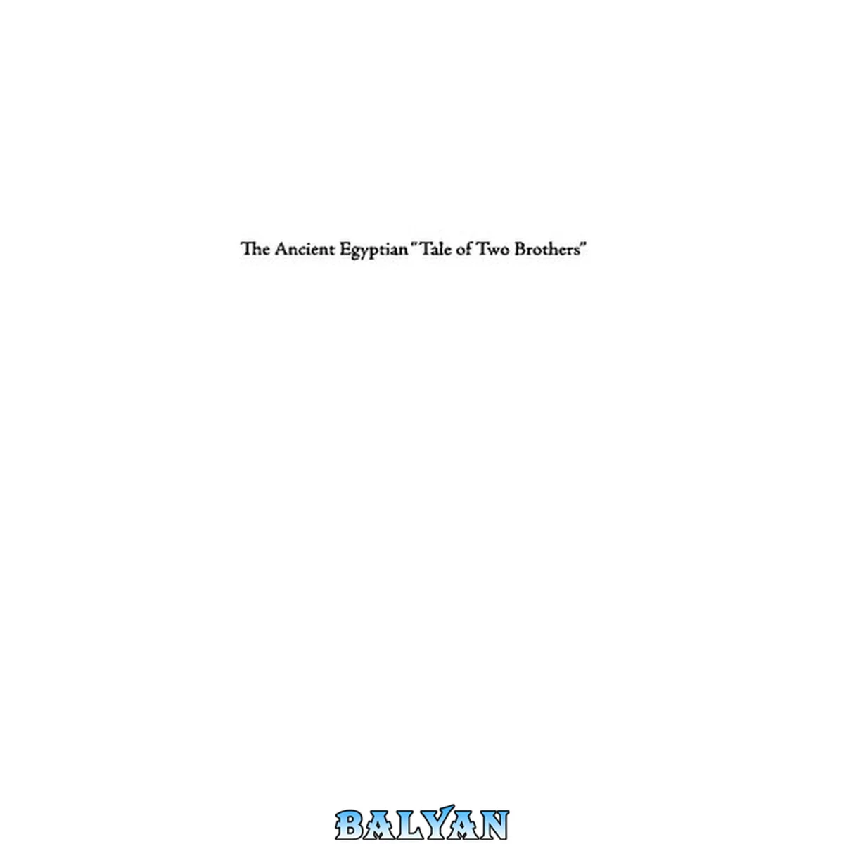 جلد کتاب The ancient Egyptian "Tale of two brothers" : a mythological, religious, literary, and historico-political study