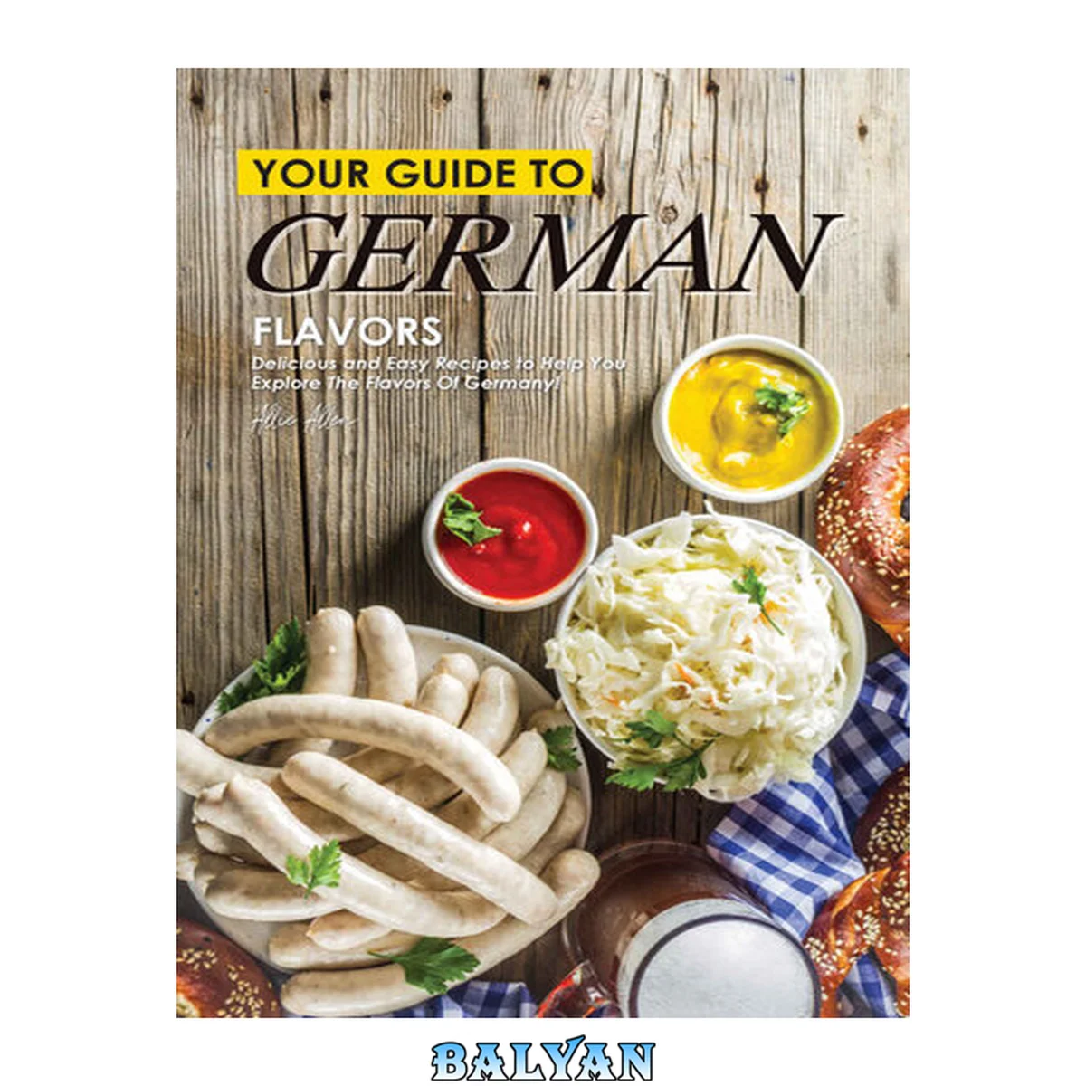 جلد کتاب Your Guide to German Flavors: Delicious and Easy Recipes to Help You Explore the Flavors of Germany
