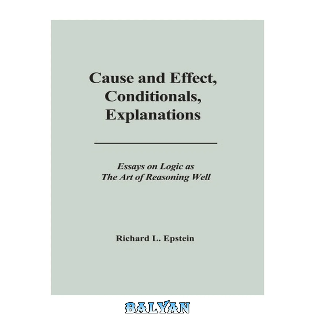 جلد کتاب Cause and effect, conditionals, explanations : essays on logic as the art of reasoning well