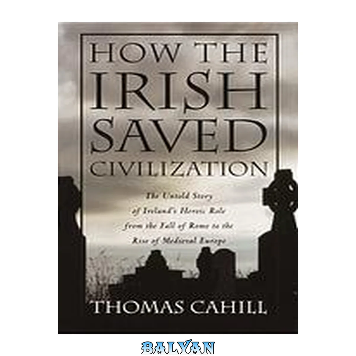 جلد کتاب How the Irish saved civilization : the untold story of Ireland's heroic role from the fall of Rome to the rise of medieval Europe