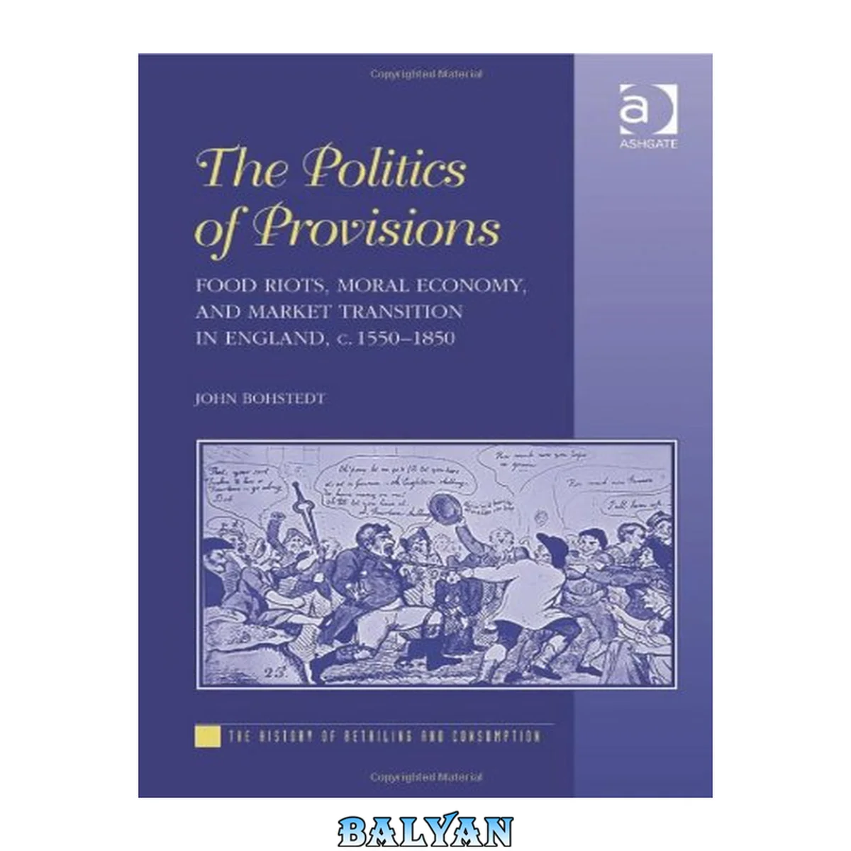 جلد کتاب The Politics of Provisions: Food Riots, Moral Economy, and Market Transition in England, c. 15501850 (The History of Retailing and Consumption)