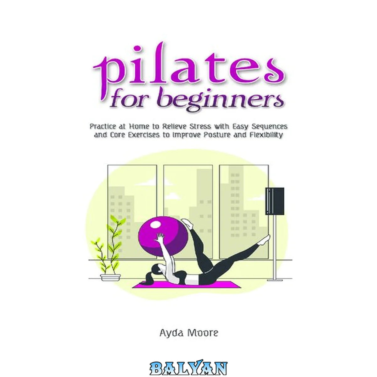 جلد کتاب Pilates for Beginners Practice at Home to Relieve Stress with Easy Sequences and Core Exercises to Improve Posture and Flexability