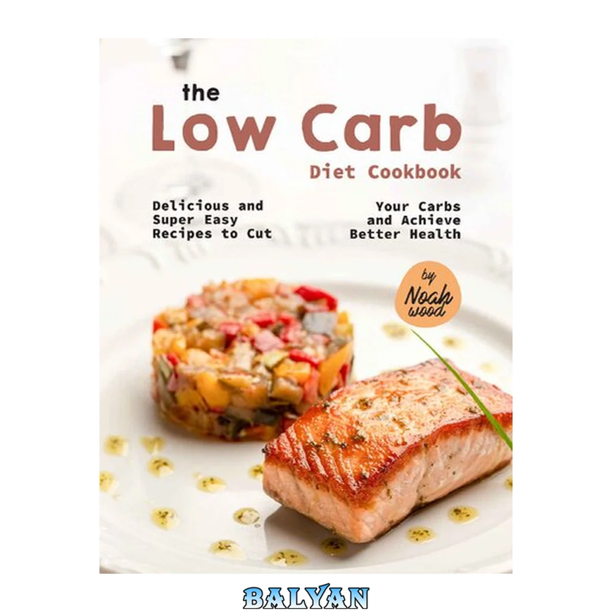 جلد کتاب The Low Carb Diet Cookbook: Delicious and Super Easy Recipes to Cut Your Carbs and Achieve Better Health