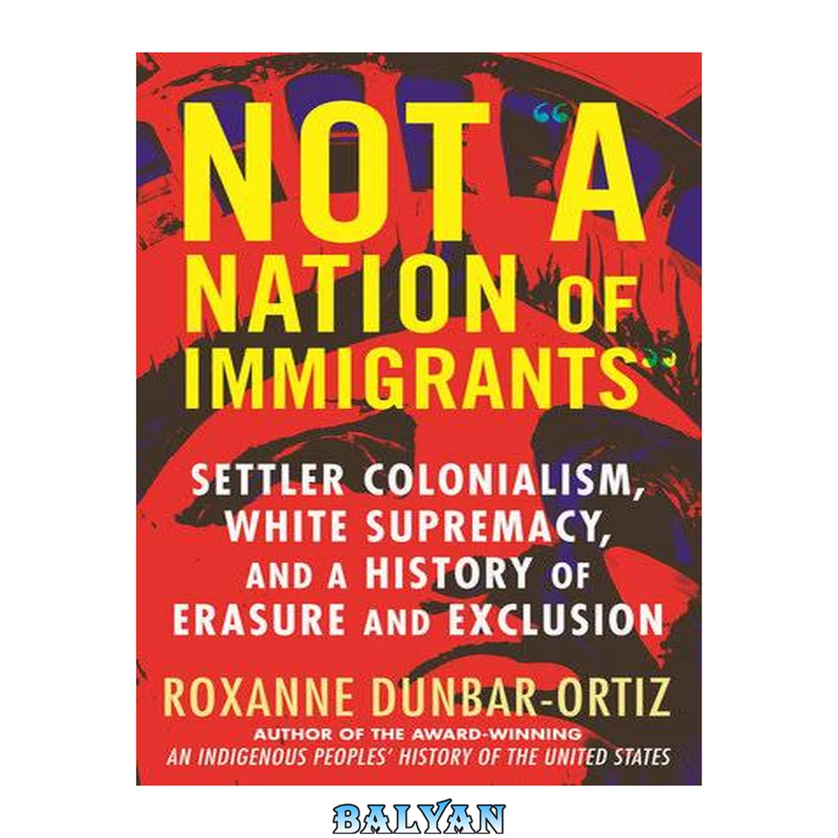 جلد کتاب Not "a nation of immigrants" : settler colonialism, white supremacy, and a history of erasure and exclusion