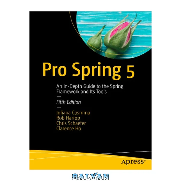 Pro Spring 5 : An In-Depth Guide to the Spring Framework and Its Tools