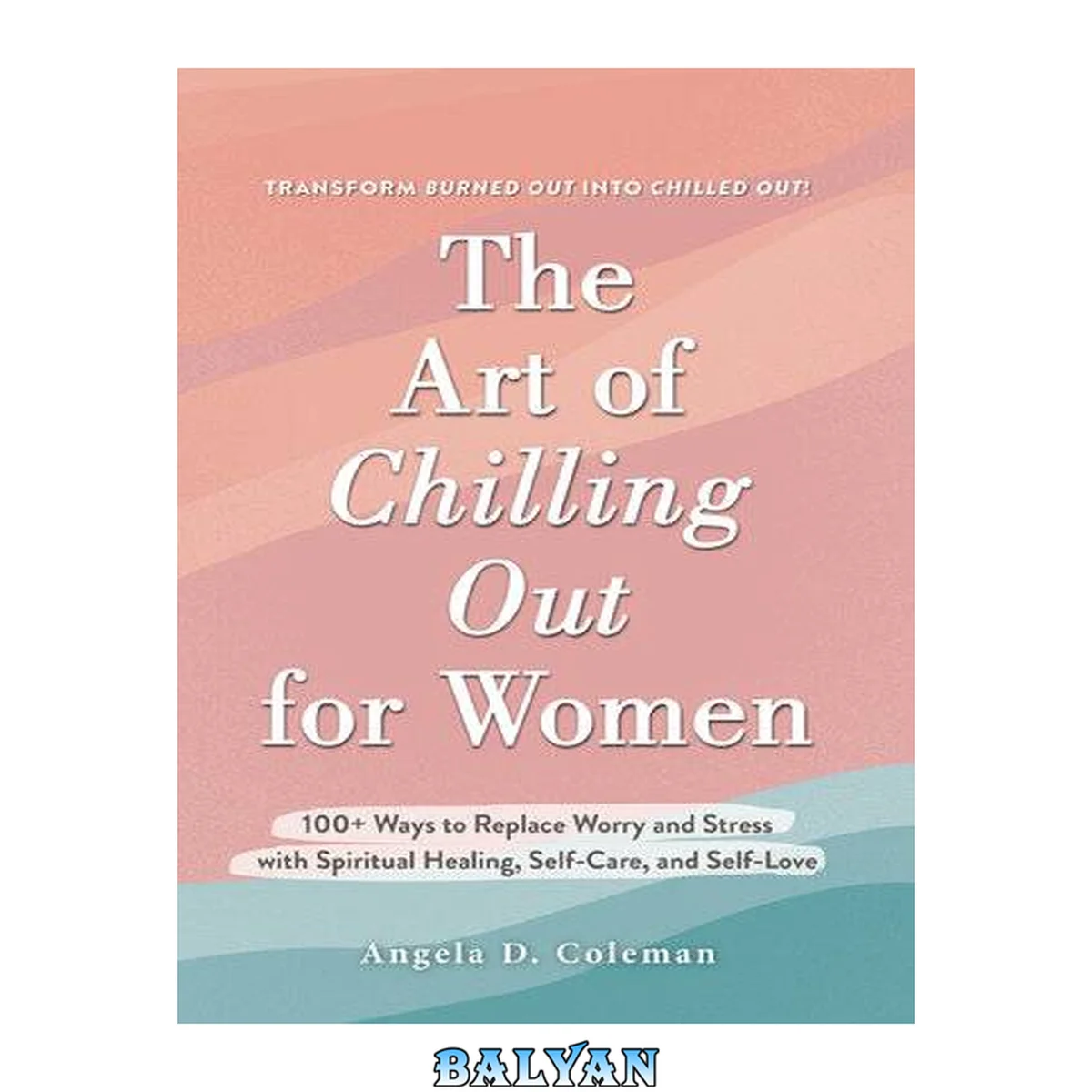جلد کتاب The Art of Chilling Out for Women: 100+ Ways to Replace Worry and Stress with Spiritual Healing, Self-Care, and Self-Love