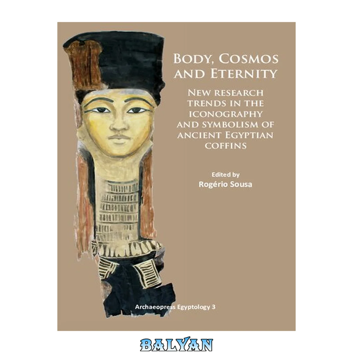 جلد کتاب Body, Cosmos And Eternity: New Trends Of Research On Iconography And Symbolism Of Ancient Egyptian Coffins (archaeopress Egyptology)