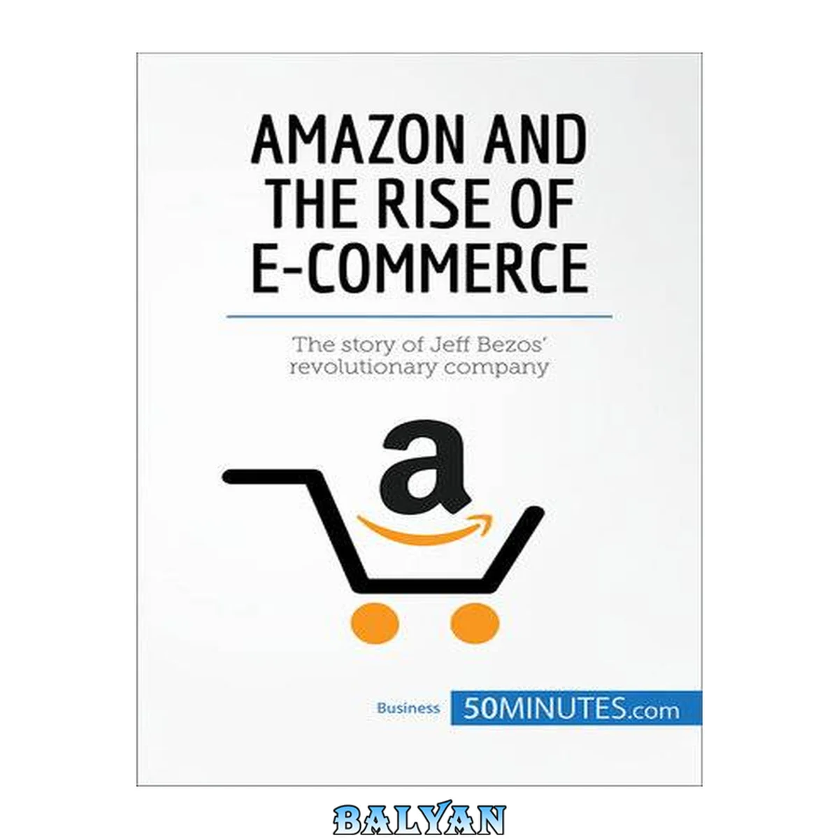 جلد کتاب Amazon and the Rise of E-commerce: The story of Jeff Bezos revolutionary company (Business Stories)