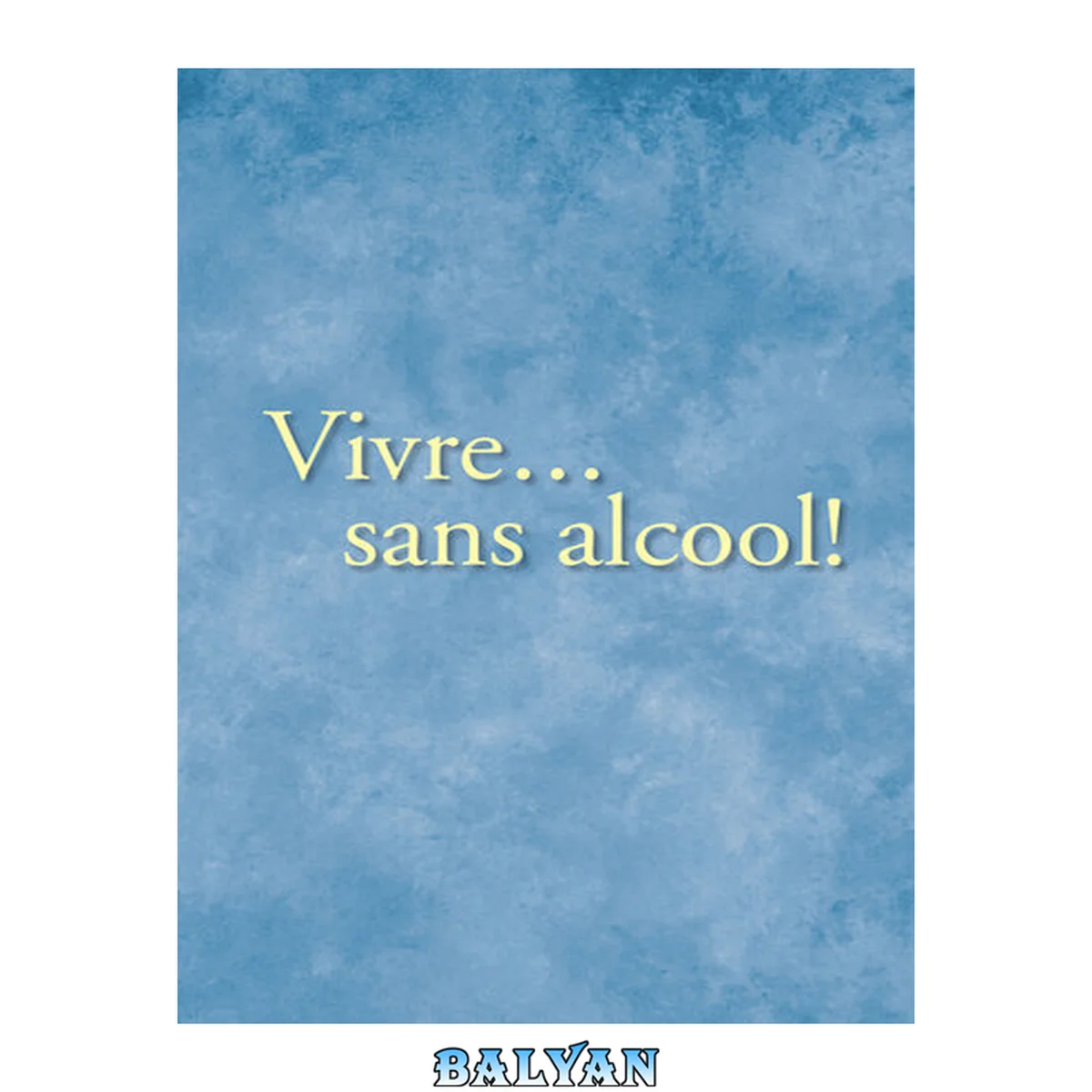 جلد کتاب Vivre... sans alcool!: Des méthodes pratiques utilisés par les alcooliques pour vivre sans alcool