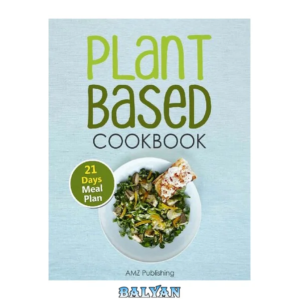 Plant Based Cookbook: Plant Based Diet for Beginners Book with Easy to Cook Recipes and 21 Days Meal Plan (Plant Based Diet Cookbook)