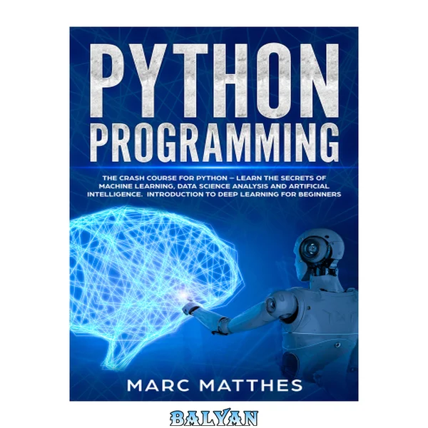Python Programming: The Crash Course for Python Learn the Secrets of Machine Learning, Data Science Analysis and Artificial Intelligence. Introduction to Deep Learning for Beginners