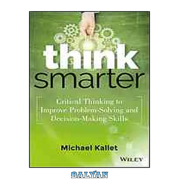 Think Smarter : Critical Thinking to Improve Problem-Solving and Decision-Making Skills