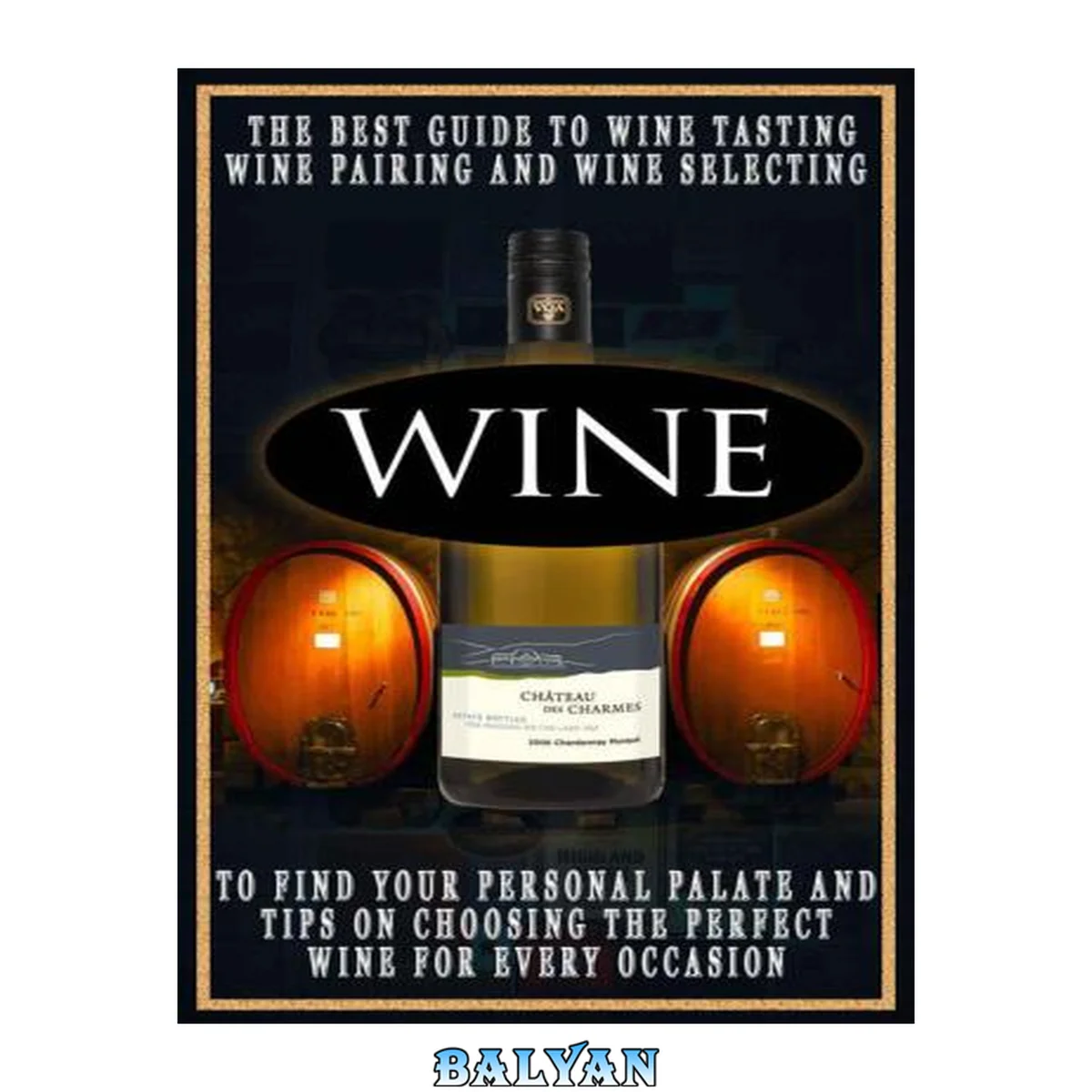 جلد کتاب Wine: The Best Guide To Wine Tasting, Wine Pairing And Wine Selecting To Find Your Personal Palate And Tips On Choosing The Perfect Wine For Every Occasion.