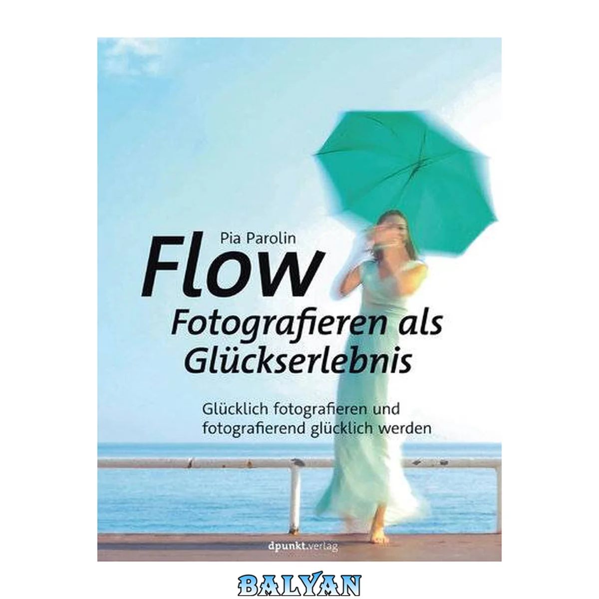 جلد کتاب Flow – Fotografieren als Glückserlebnis : Glücklich fotografieren und fotografierend glücklich werden