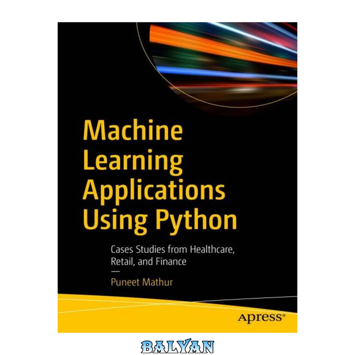 جلد کتاب Machine Learning Applications Using Python - Cases Studies from Healthcare, Retail, and Finance