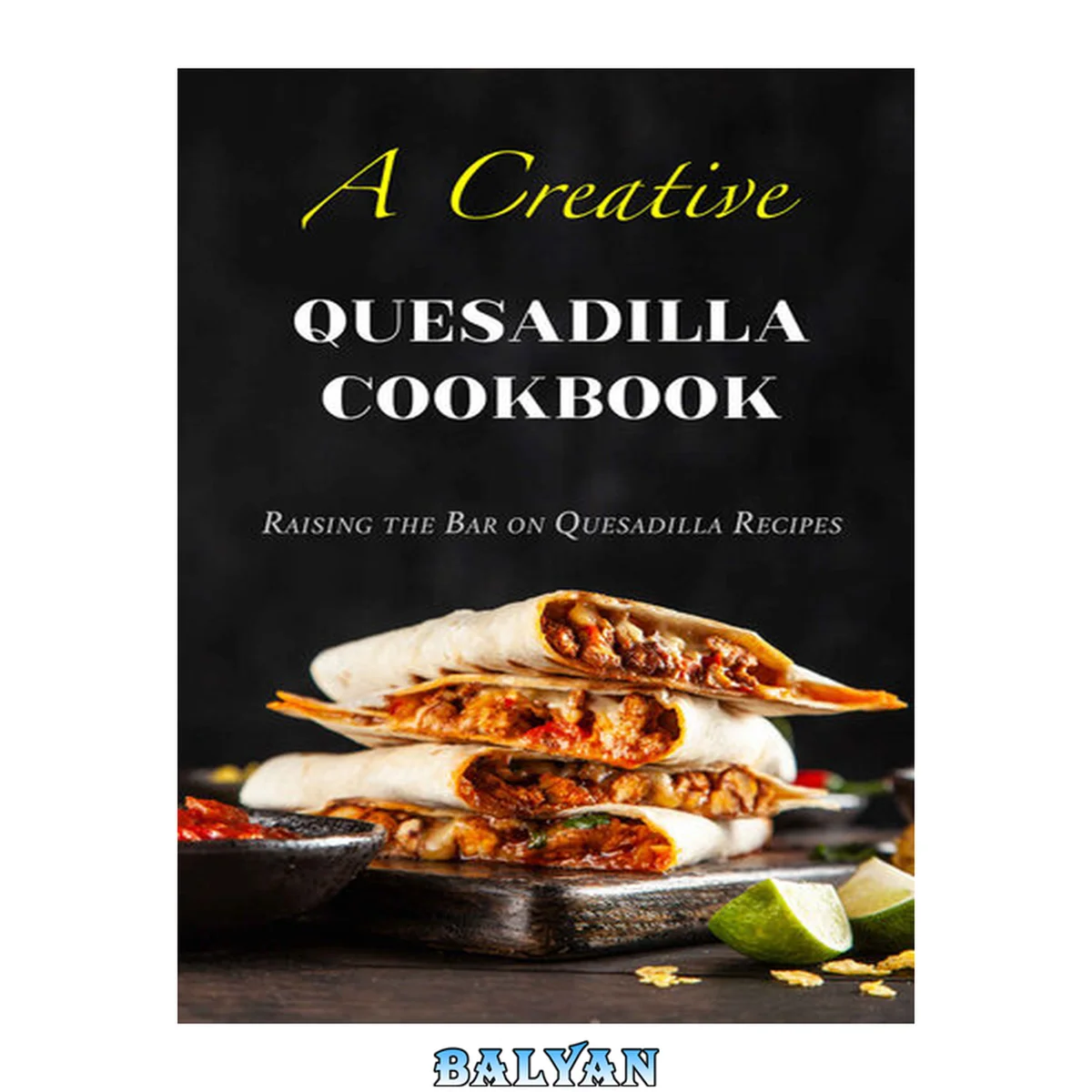 جلد کتاب A Creative Quesadilla Cookbook: Raising the Bar on Quesadilla Recipes