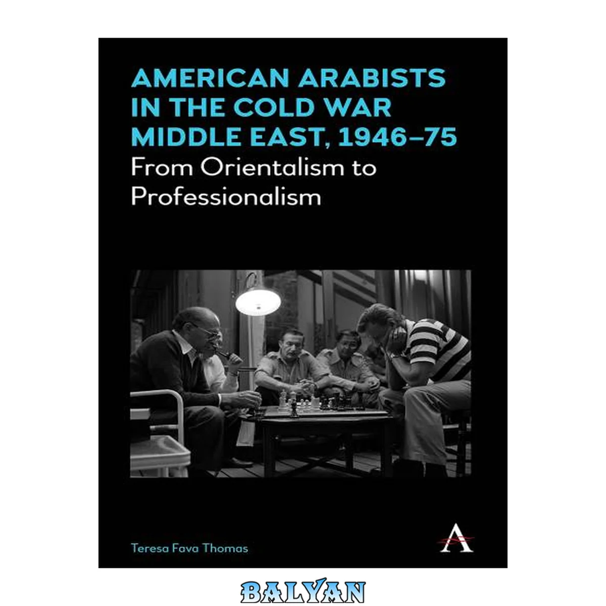 جلد کتاب American Arabists in the Cold War Middle East, 1946–75: From Orientalism to Professionalism (Anthem Middle East Studies)