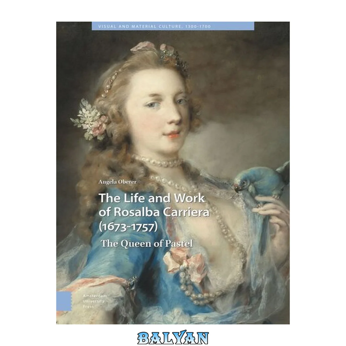 جلد کتاب The Life and Work of Rosalba Carriera (1673 - 1757): The Queen of Pastel (Visual and Material Culture, 1300 - 1700, 24)