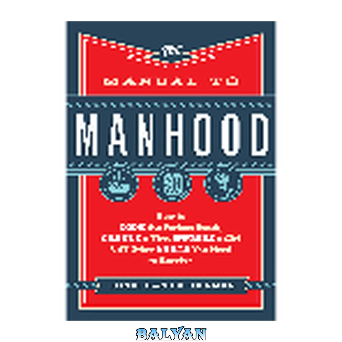 جلد کتاب The Manual to Manhood : How to Cook the Perfect Steak, Change a Tire, Impress a Girl &amp; 97 Other Skills You Need to Survive