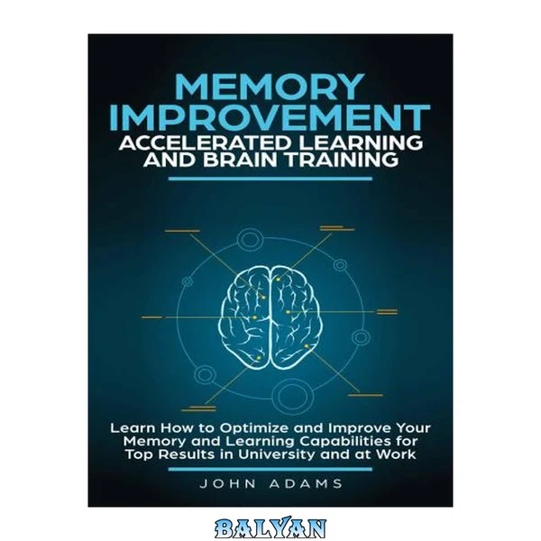 Memory Improvement, Accelerated Learning and Brain Training: Learn How to Optimize and Improve Your Memory and Learning Capabilities for Top Results in University and at Work