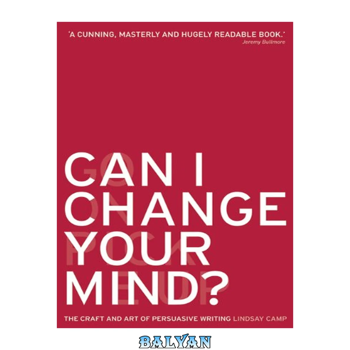 جلد کتاب Can I Change Your Mind? : The Craft and Art of Persuasive Writing