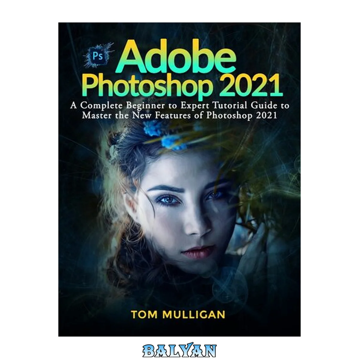 جلد کتاب Adobe Photoshop 2021: A Complete Beginner to Expert Tutorial Guide to Master the New Features of Photoshop 2021