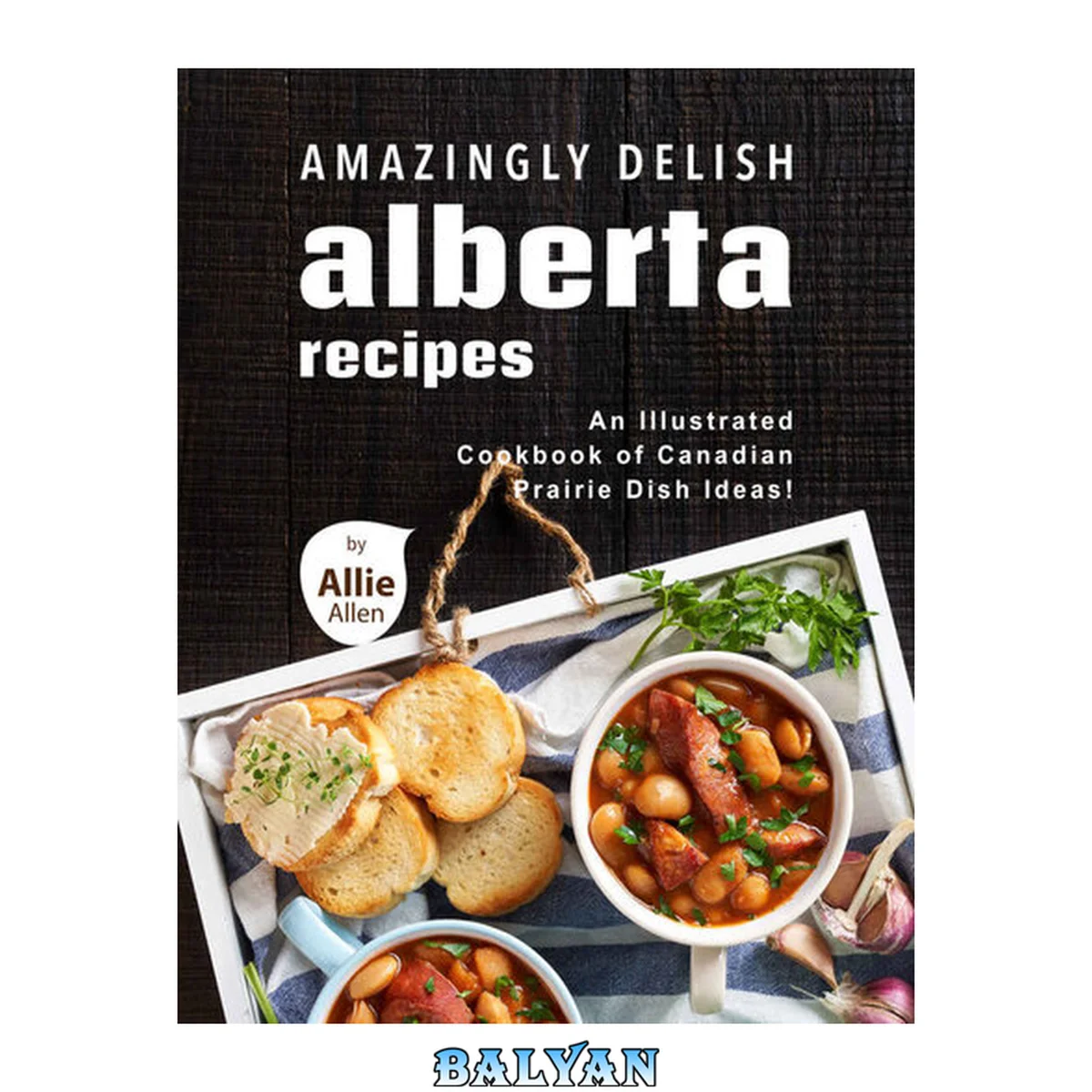 جلد کتاب Amazingly Delish Alberta Recipes: An Illustrated Cookbook of Canadian Prairie Dish Ideas