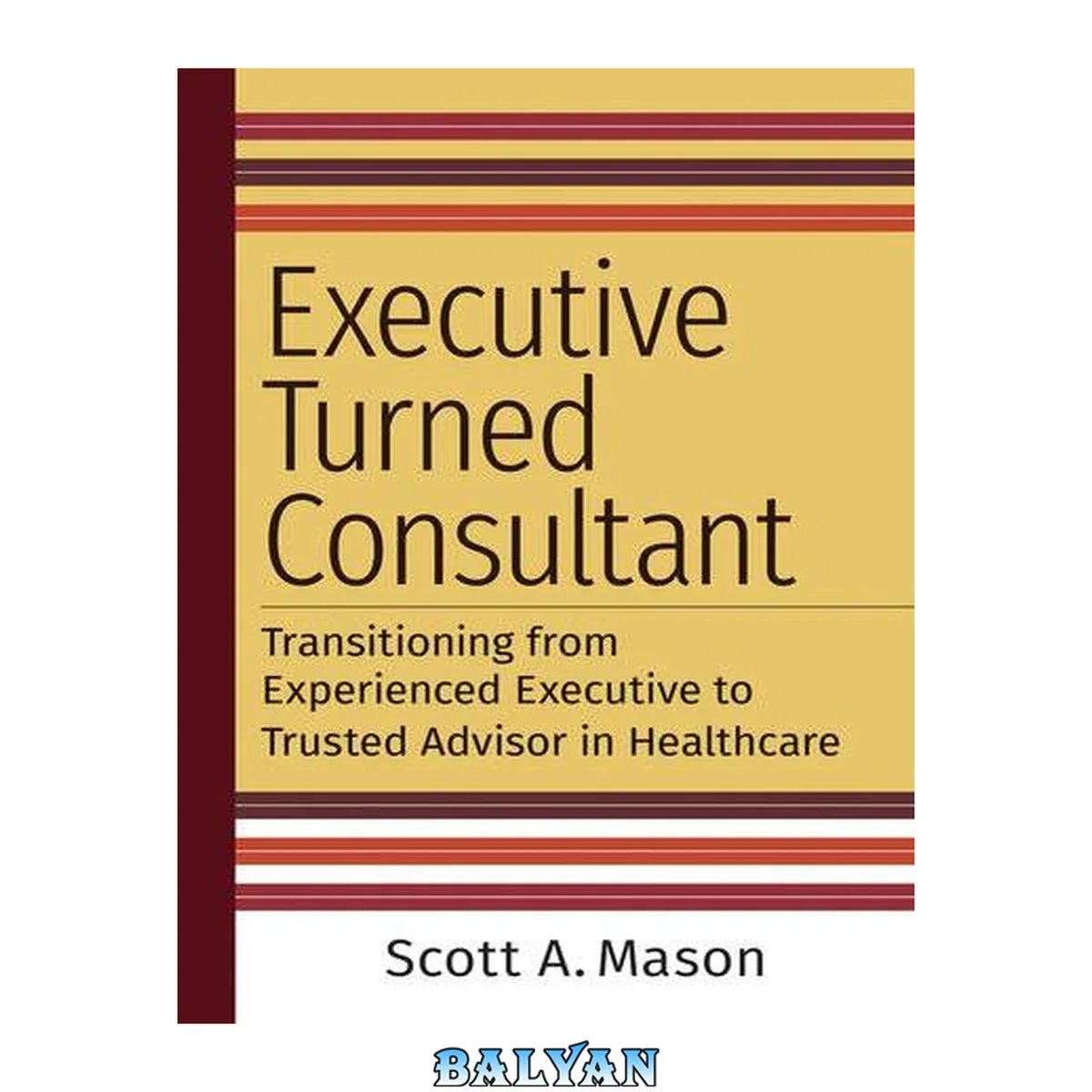 جلد کتاب EXECUTIVE TURNED CONSULTANT : transitioning from experienced executive to trusted advisor in... healthcare
