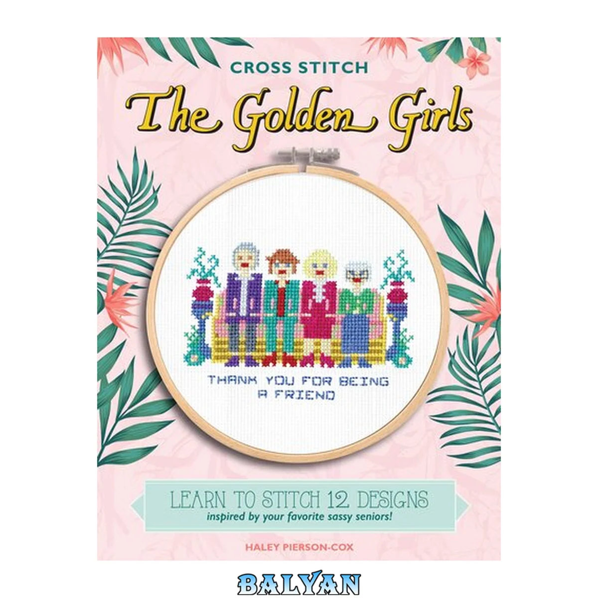جلد کتاب Cross Stitch The Golden Girls: Learn to stitch 12 designs inspired by your favorite sassy seniors! Includes materials to make two projects!