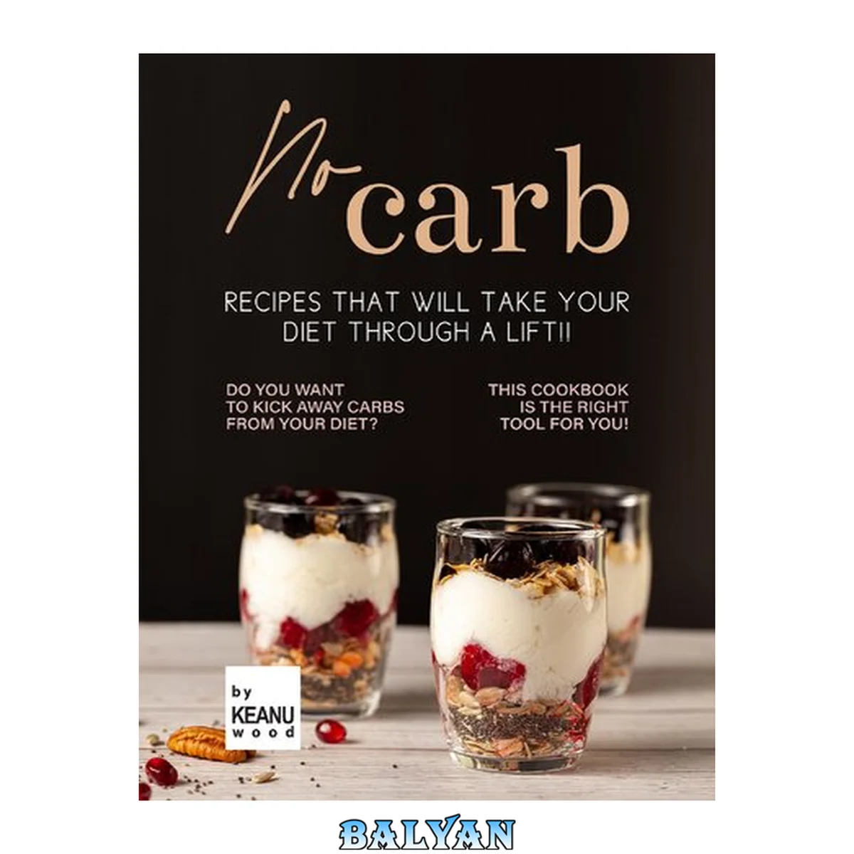 جلد کتاب No Carb Recipes That Will Take Your Diet Through a Lift!!: Do You Want to Kick Away Carbs from Your Diet? This Recipe Book is The Right Tool for You!