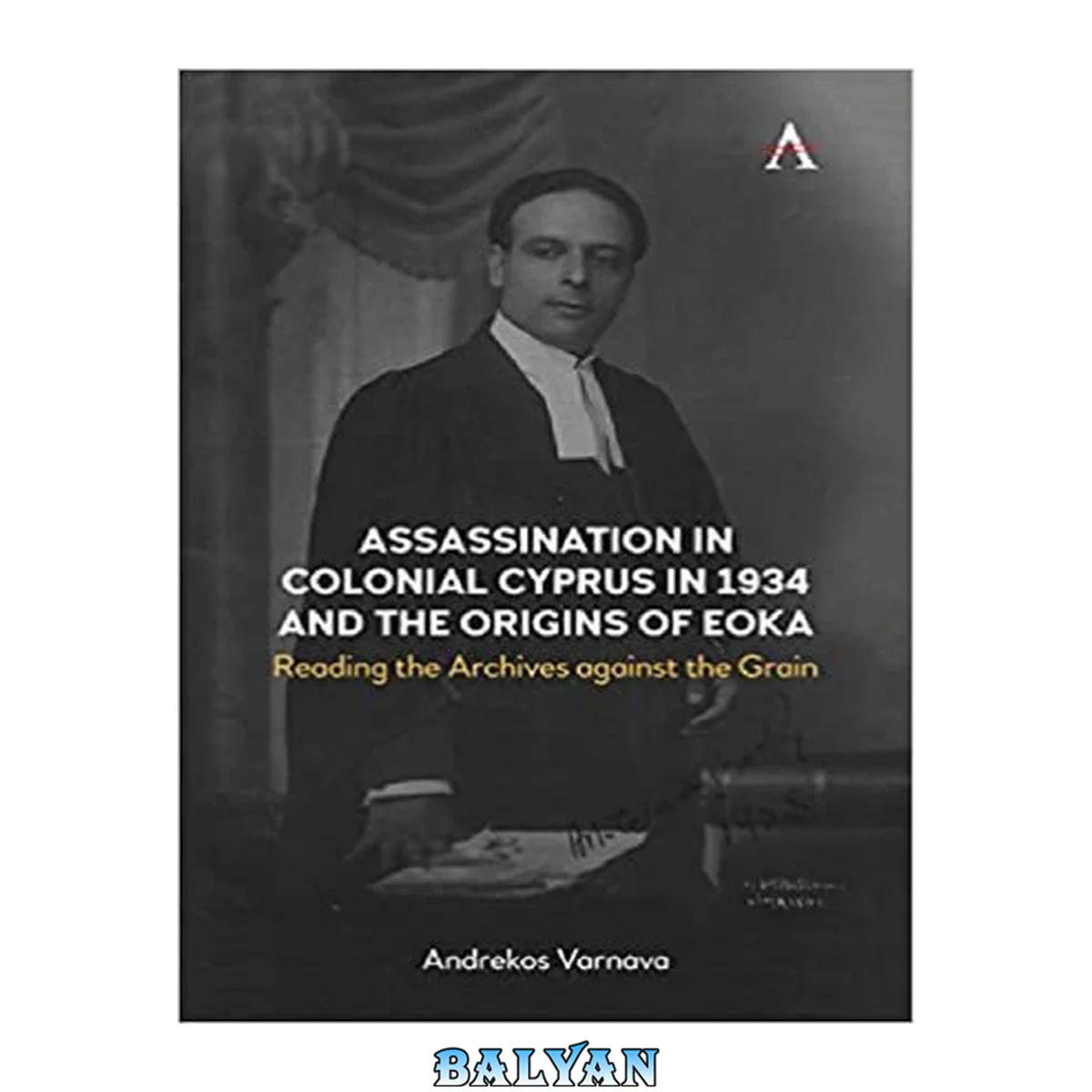 جلد کتاب Assassination in Colonial Cyprus in 1934 and the Origins of EOKA: Reading the Archives against the Grain (Anthem Studies in British History)